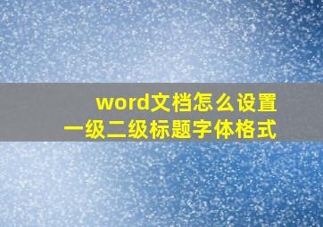 word文档怎么设置一级二级标题字体格式