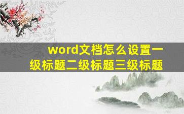 word文档怎么设置一级标题二级标题三级标题