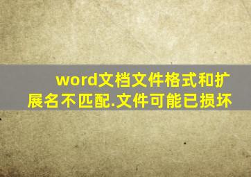 word文档文件格式和扩展名不匹配.文件可能已损坏