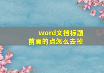 word文档标题前面的点怎么去掉