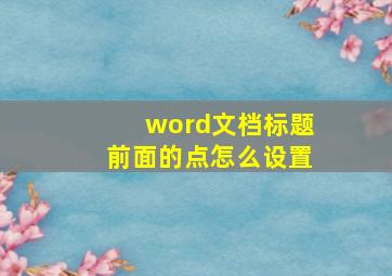 word文档标题前面的点怎么设置