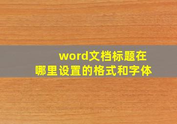 word文档标题在哪里设置的格式和字体