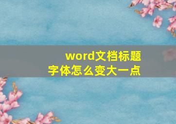 word文档标题字体怎么变大一点