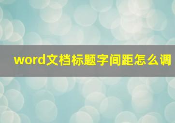 word文档标题字间距怎么调