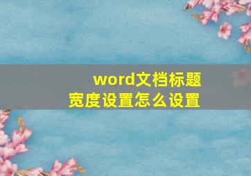 word文档标题宽度设置怎么设置