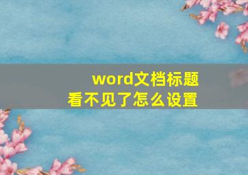 word文档标题看不见了怎么设置