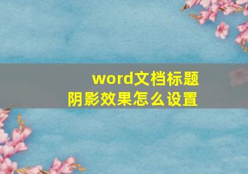 word文档标题阴影效果怎么设置