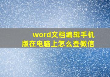 word文档编辑手机版在电脑上怎么登微信