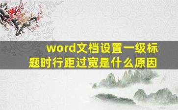 word文档设置一级标题时行距过宽是什么原因