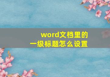 word文档里的一级标题怎么设置