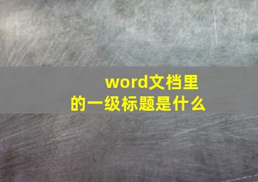 word文档里的一级标题是什么