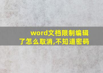 word文档限制编辑了怎么取消,不知道密码