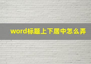 word标题上下居中怎么弄