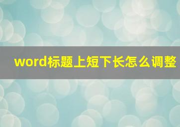 word标题上短下长怎么调整