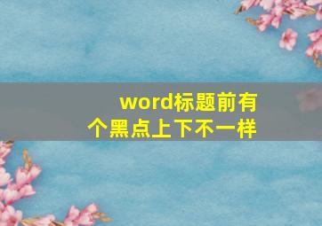 word标题前有个黑点上下不一样