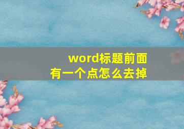 word标题前面有一个点怎么去掉