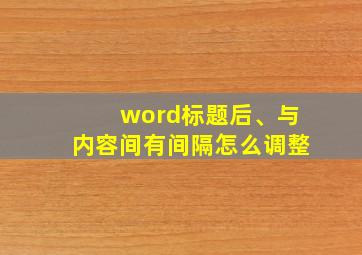 word标题后、与内容间有间隔怎么调整