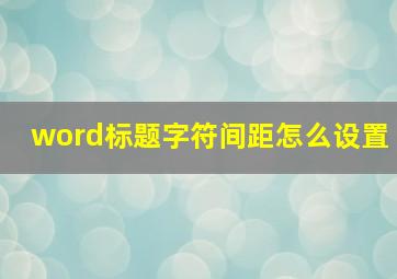 word标题字符间距怎么设置