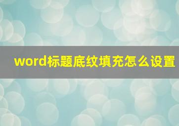 word标题底纹填充怎么设置