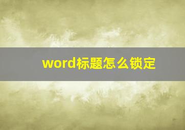 word标题怎么锁定