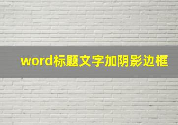 word标题文字加阴影边框