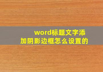 word标题文字添加阴影边框怎么设置的