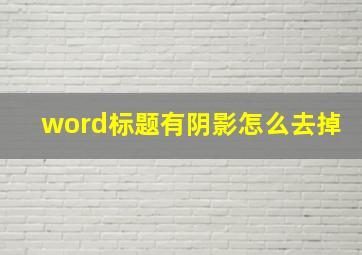 word标题有阴影怎么去掉