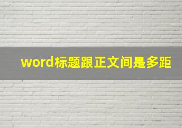 word标题跟正文间是多距