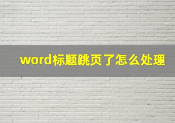 word标题跳页了怎么处理