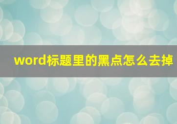 word标题里的黑点怎么去掉