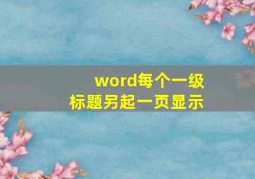 word每个一级标题另起一页显示