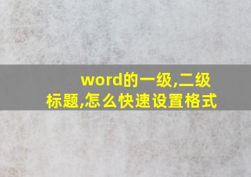 word的一级,二级标题,怎么快速设置格式