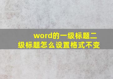 word的一级标题二级标题怎么设置格式不变