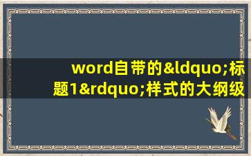 word自带的“标题1”样式的大纲级别是