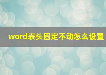 word表头固定不动怎么设置