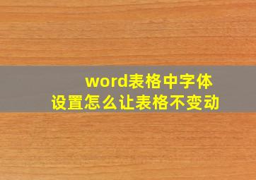 word表格中字体设置怎么让表格不变动