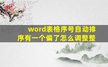 word表格序号自动排序有一个偏了怎么调整整