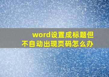 word设置成标题但不自动出现页码怎么办