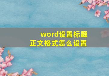 word设置标题正文格式怎么设置