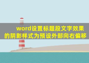 word设置标题段文字效果的阴影样式为预设外部向右偏移