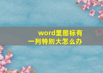 word里图标有一列特别大怎么办