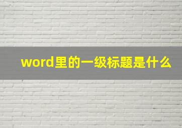 word里的一级标题是什么