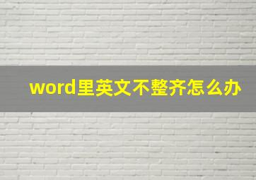 word里英文不整齐怎么办