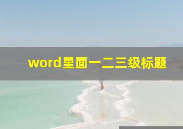 word里面一二三级标题