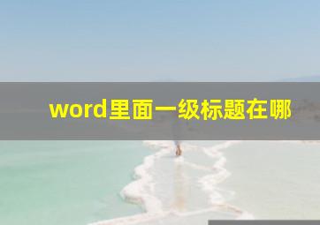 word里面一级标题在哪