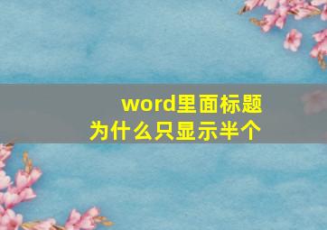 word里面标题为什么只显示半个