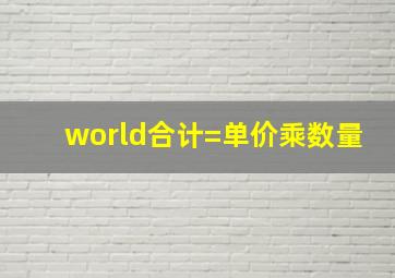 world合计=单价乘数量