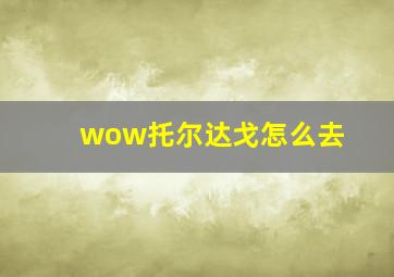 wow托尔达戈怎么去