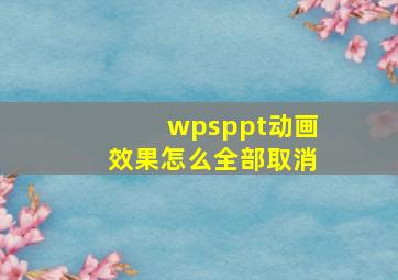 wpsppt动画效果怎么全部取消