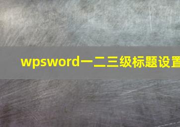 wpsword一二三级标题设置